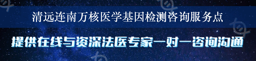 清远连南万核医学基因检测咨询服务点